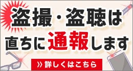 盗撮・盗聴は直ちに通報します！